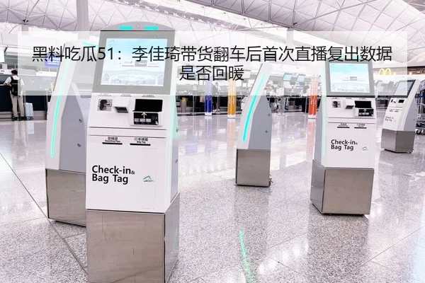 黑料吃瓜51：李佳琦带货翻车后首次直播复出数据是否回暖